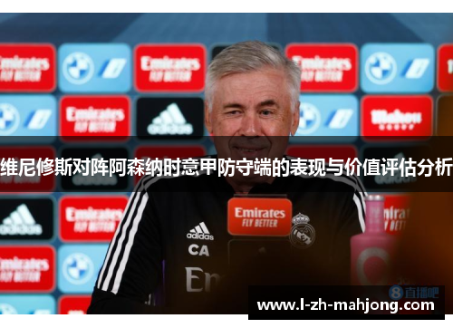 维尼修斯对阵阿森纳时意甲防守端的表现与价值评估分析
