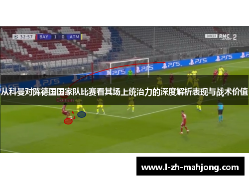 从科曼对阵德国国家队比赛看其场上统治力的深度解析表现与战术价值