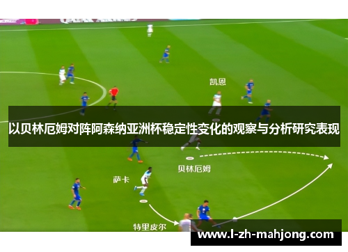 以贝林厄姆对阵阿森纳亚洲杯稳定性变化的观察与分析研究表现