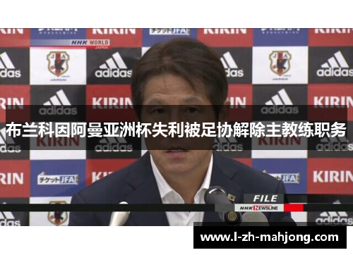 布兰科因阿曼亚洲杯失利被足协解除主教练职务 布兰科因阿曼亚洲杯失利被足协解除主教练职务