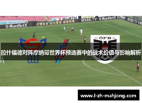 拉什福德对阵摩纳哥世界杯预选赛中的战术价值与影响解析