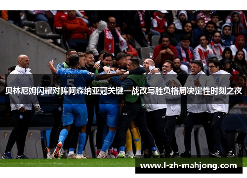 贝林厄姆闪耀对阵阿森纳亚冠关键一战改写胜负格局决定性时刻之夜